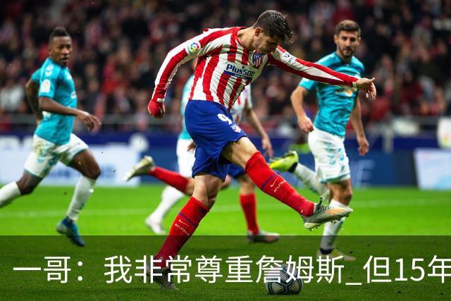一哥：我非常尊重詹姆斯 但15年总决赛我告诉自己我比他强