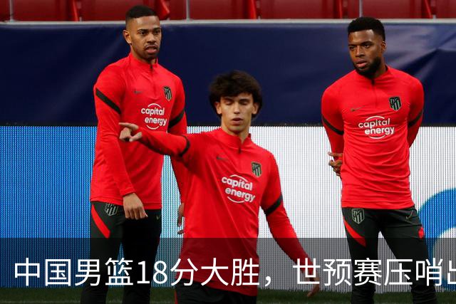 中国男篮18分大胜，世预赛压哨出线！剩一个悬念：日韩或联手做局