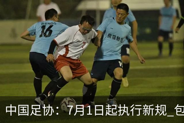 中国足协：7月1日起执行新规 包括捂嘴染红+限时离场
