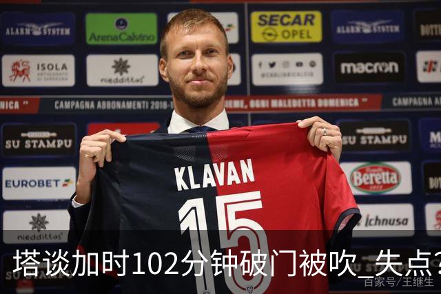 塔谈加时102分钟破门被吹 失点？困难时刻还会承担责任