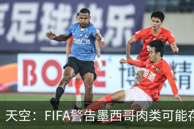 天空：FIFA警告墨西哥肉类可能存在违禁药物污染，英格兰需要小心