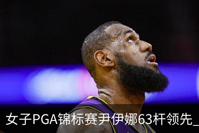 女子PGA锦标赛尹伊娜63杆领先 殷若宁张维维T27