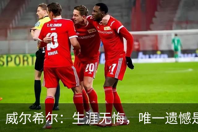 威尔希尔：生涯无悔，唯一遗憾是错失蓝狐奇迹赛季的那座冠军
