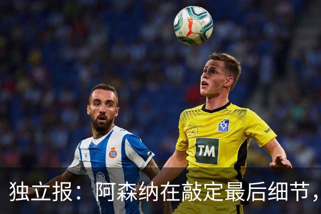 独立报：阿森纳在敲定最后细节，随后就将向巴黎报价巴尔科拉