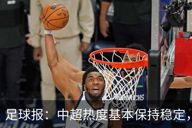 足球报：中超热度基本保持稳定，跨年赛制仍须积极推进