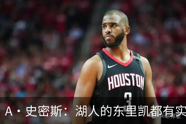 A·史密斯：湖人的东里凯都有实力 但半个世纪以来没见过这种核心